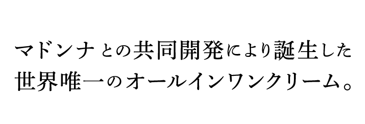 マドンナとの共同開発により誕生した唯一のオールインワンクリーム。