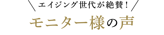 エイジング世代が絶賛!モニター様の声