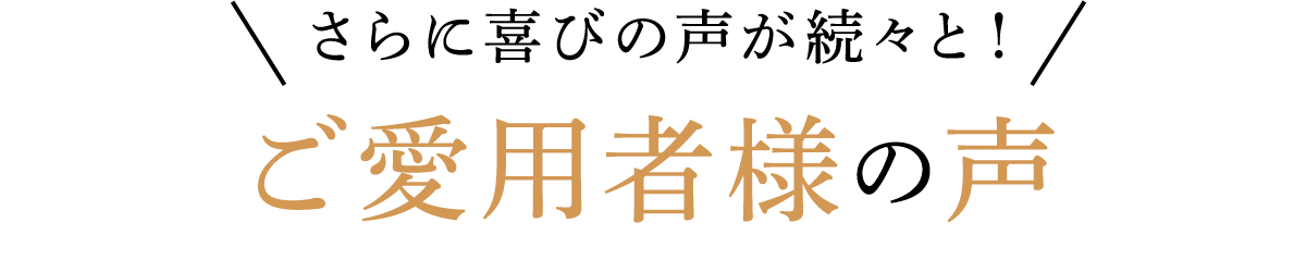 さらに喜びの声が続々と!ご愛用者様の声