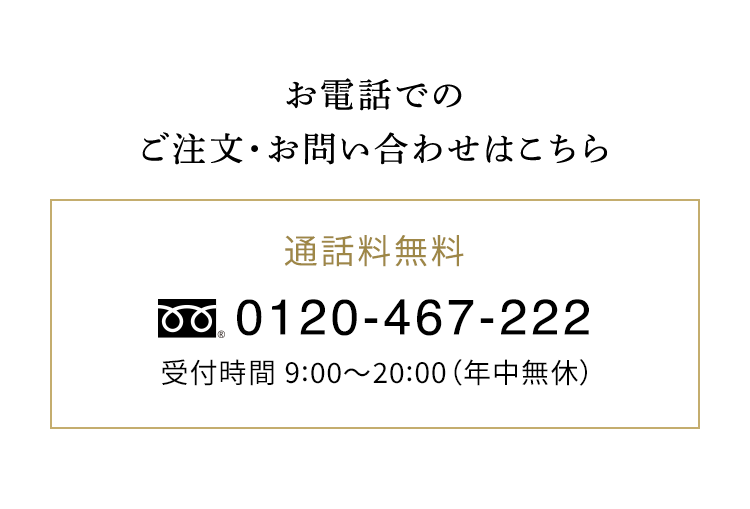 通話料無料 フリーダイヤル 0120-467-222 受付時間 9:00～20:00 （年中無休）