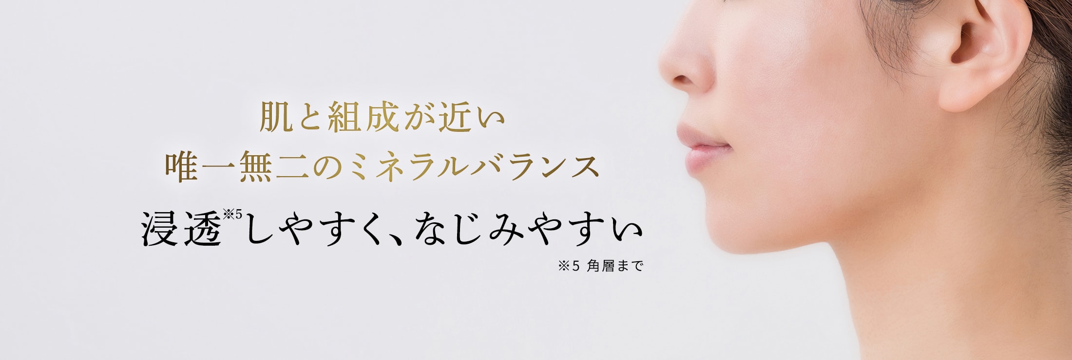 肌と組成が近い唯一無二のミネラルバランス 浸透しやすく、なじみやすい